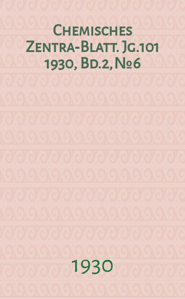 Chemisches Zentral- Blatt. Jg.101 1930, Bd.2, №6