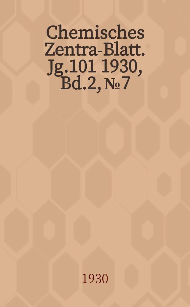Chemisches Zentral- Blatt. Jg.101 1930, Bd.2, №7