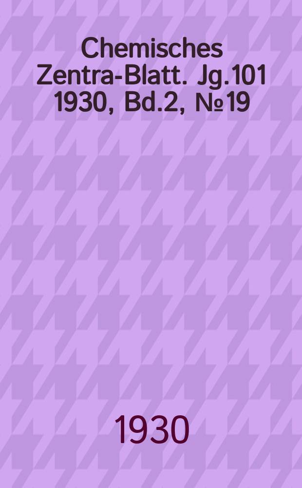 Chemisches Zentral- Blatt. Jg.101 1930, Bd.2, №19