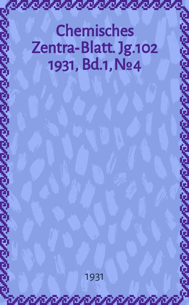 Chemisches Zentral- Blatt. Jg.102 1931, Bd.1, №4