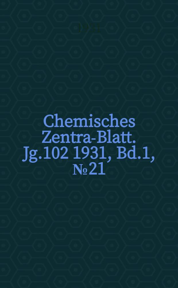 Chemisches Zentral- Blatt. Jg.102 1931, Bd.1, №21