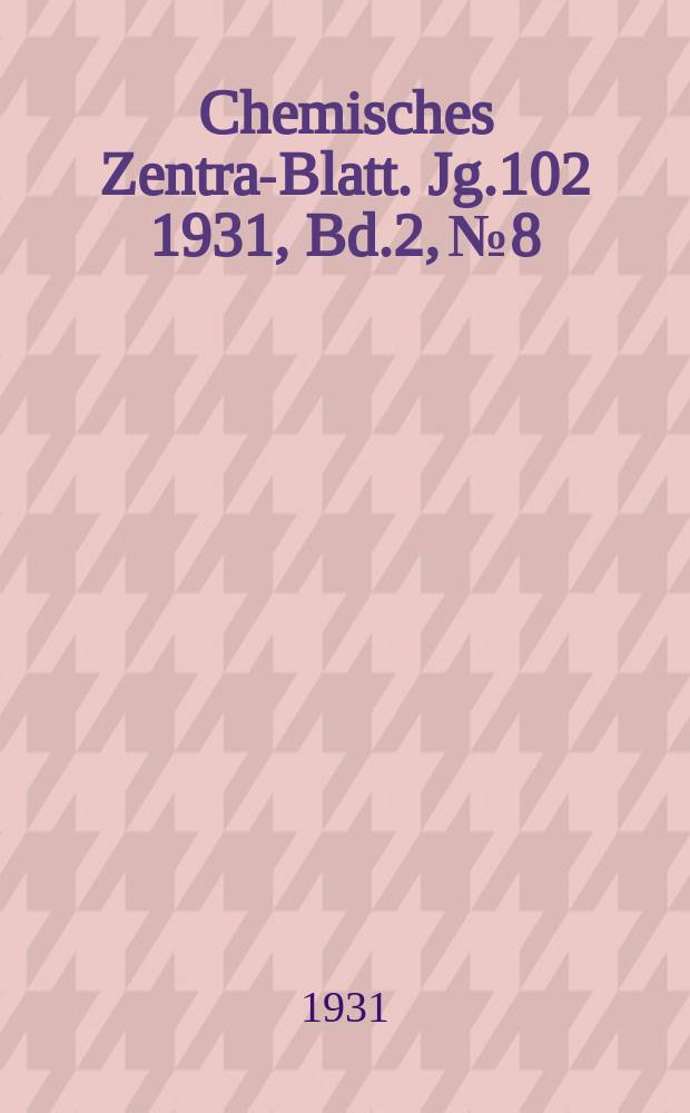 Chemisches Zentral- Blatt. Jg.102 1931, Bd.2, №8