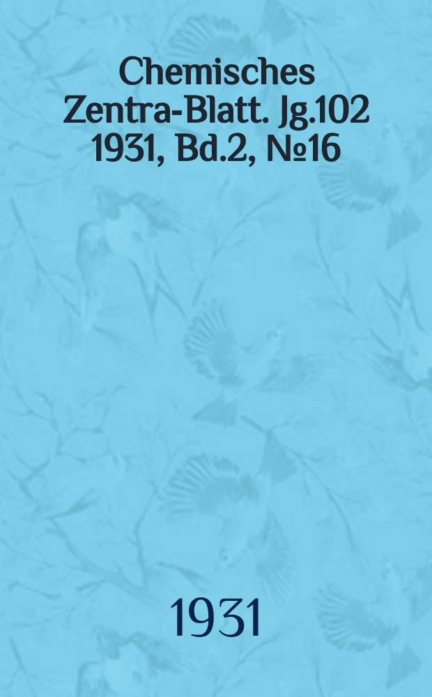 Chemisches Zentral- Blatt. Jg.102 1931, Bd.2, №16