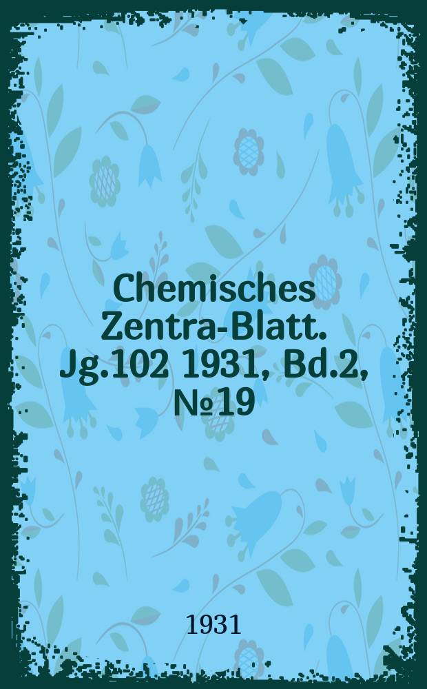 Chemisches Zentral- Blatt. Jg.102 1931, Bd.2, №19