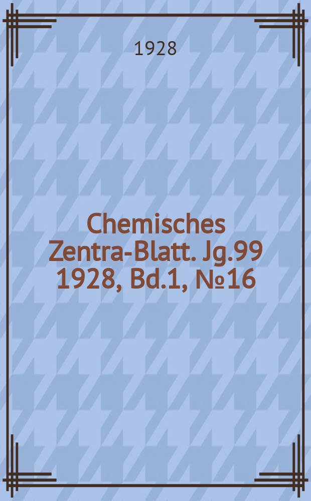 Chemisches Zentral- Blatt. Jg.99 1928, Bd.1, №16