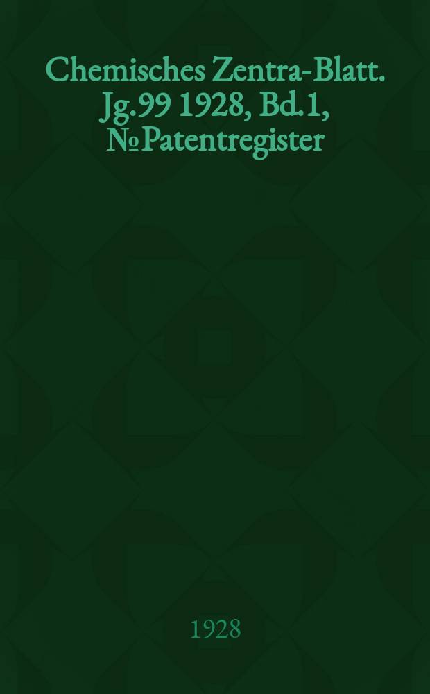 Chemisches Zentral- Blatt. Jg.99 1928, Bd.1, №Patentregister