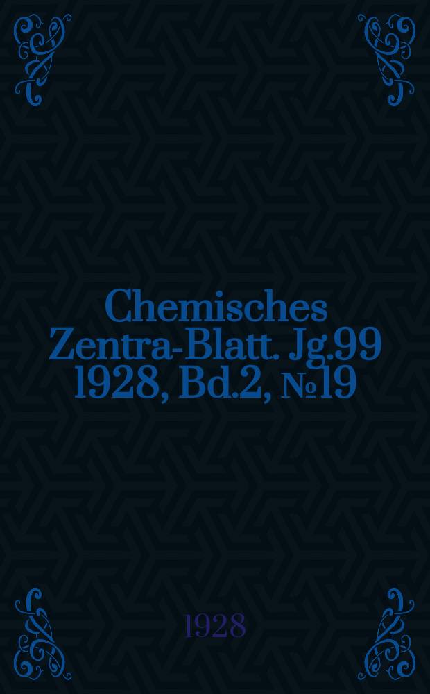 Chemisches Zentral- Blatt. Jg.99 1928, Bd.2, №19
