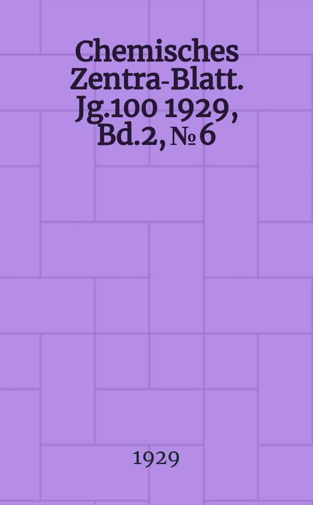 Chemisches Zentral- Blatt. Jg.100 1929, Bd.2, №6