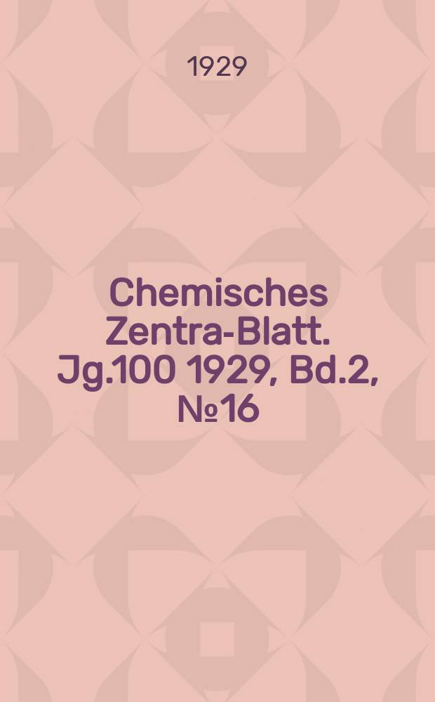 Chemisches Zentral- Blatt. Jg.100 1929, Bd.2, №16