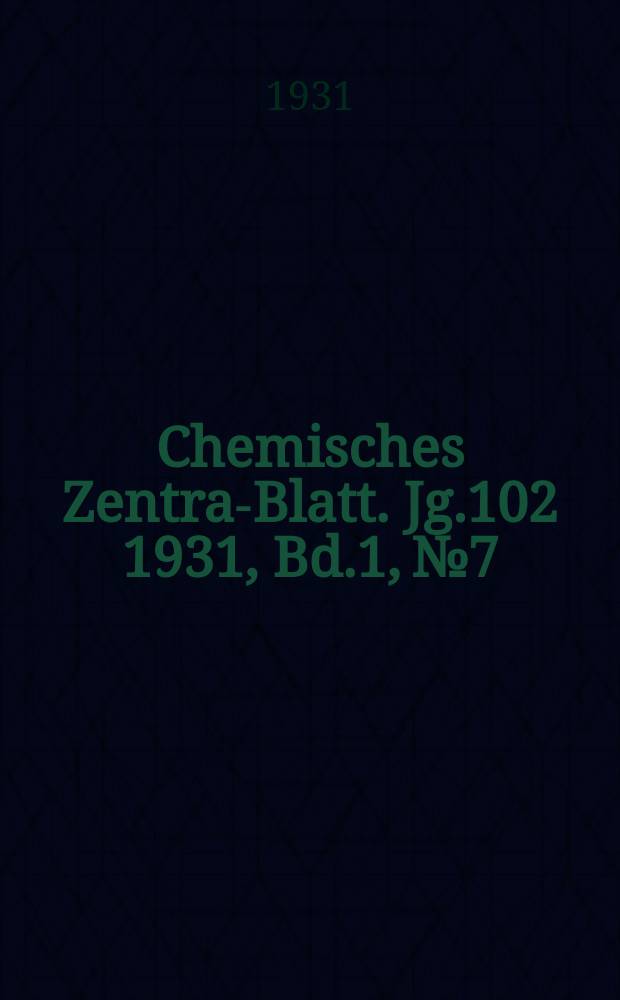 Chemisches Zentral- Blatt. Jg.102 1931, Bd.1, №7