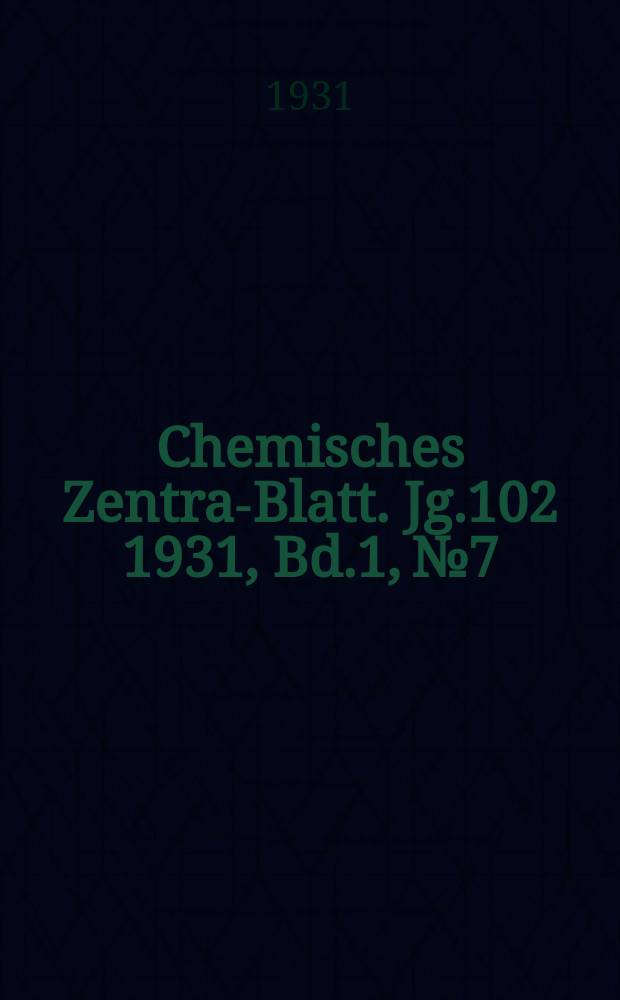 Chemisches Zentral- Blatt. Jg.102 1931, Bd.1, №7