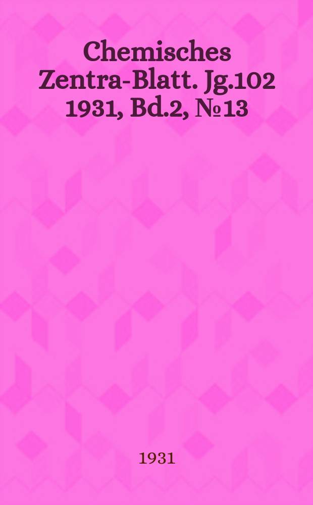 Chemisches Zentral- Blatt. Jg.102 1931, Bd.2, №13