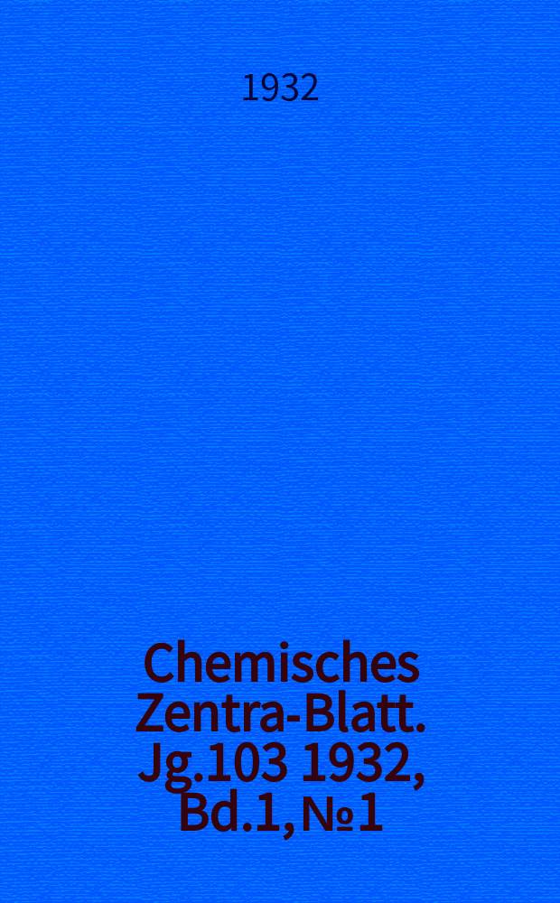 Chemisches Zentral- Blatt. Jg.103 1932, Bd.1, №1