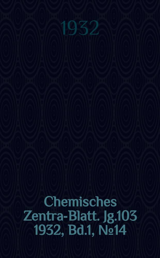 Chemisches Zentral- Blatt. Jg.103 1932, Bd.1, №14