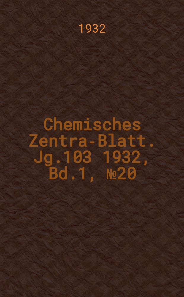 Chemisches Zentral- Blatt. Jg.103 1932, Bd.1, №20