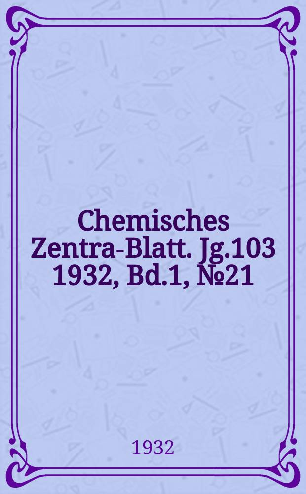 Chemisches Zentral- Blatt. Jg.103 1932, Bd.1, №21