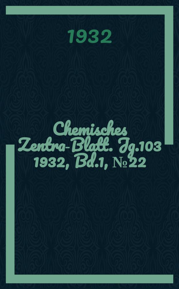 Chemisches Zentral- Blatt. Jg.103 1932, Bd.1, №22