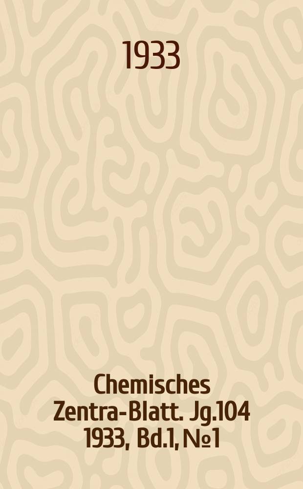 Chemisches Zentral- Blatt. Jg.104 1933, Bd.1, №1