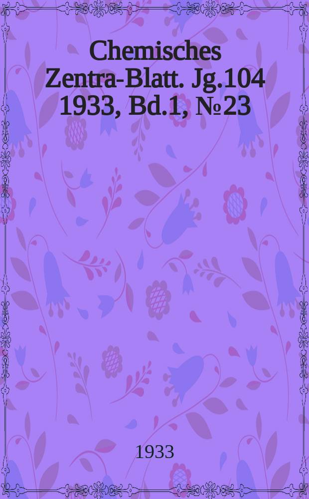 Chemisches Zentral- Blatt. Jg.104 1933, Bd.1, №23