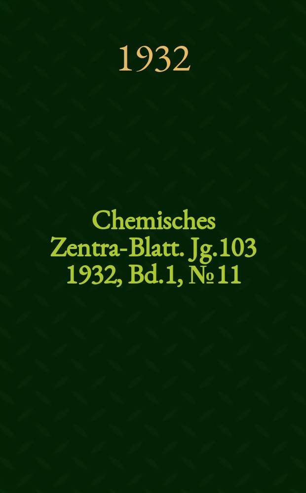 Chemisches Zentral- Blatt. Jg.103 1932, Bd.1, №11