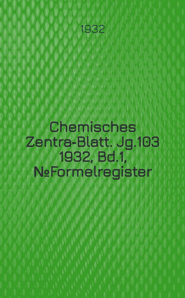 Chemisches Zentral- Blatt. Jg.103 1932, Bd.1, №Formelregister