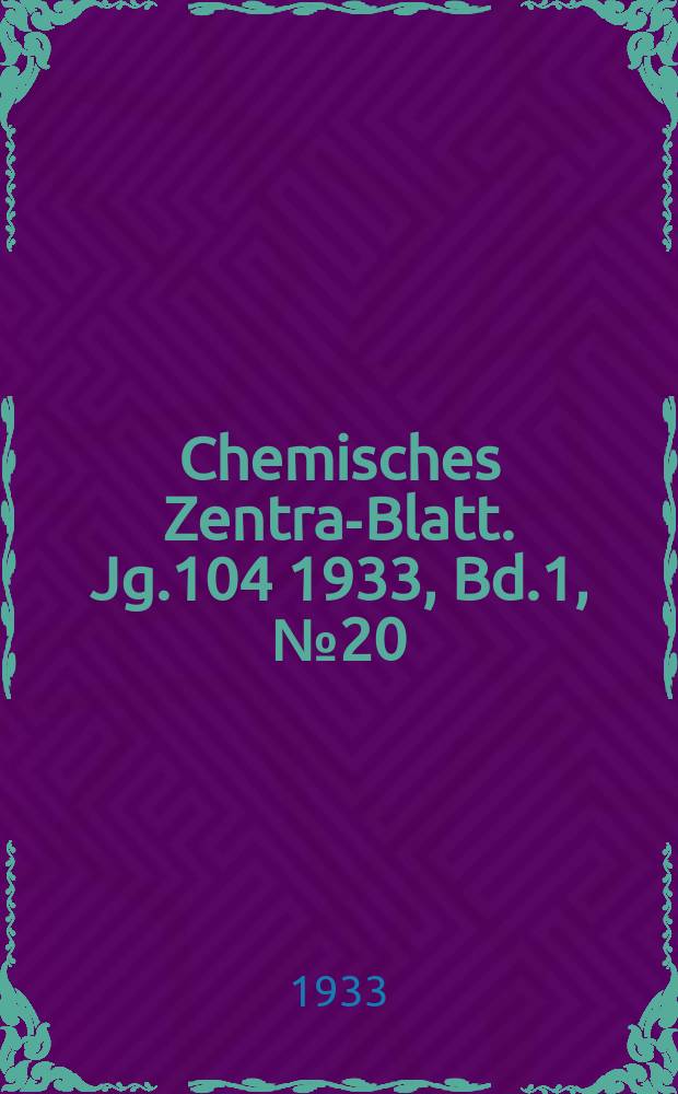 Chemisches Zentral- Blatt. Jg.104 1933, Bd.1, №20