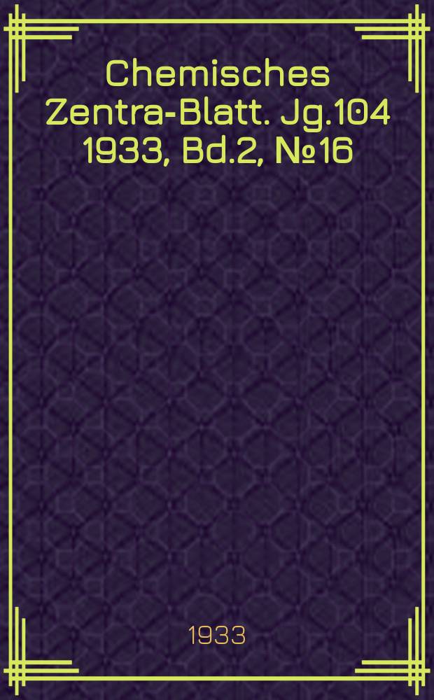 Chemisches Zentral- Blatt. Jg.104 1933, Bd.2, №16