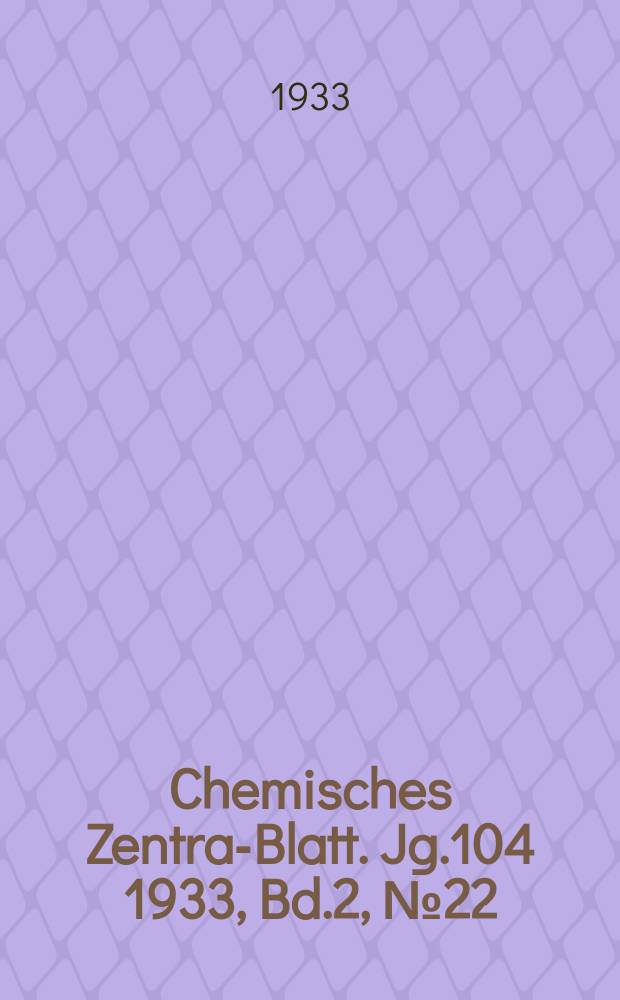 Chemisches Zentral- Blatt. Jg.104 1933, Bd.2, №22
