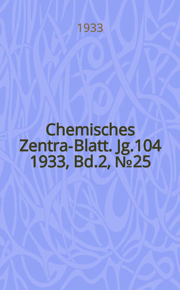 Chemisches Zentral- Blatt. Jg.104 1933, Bd.2, №25