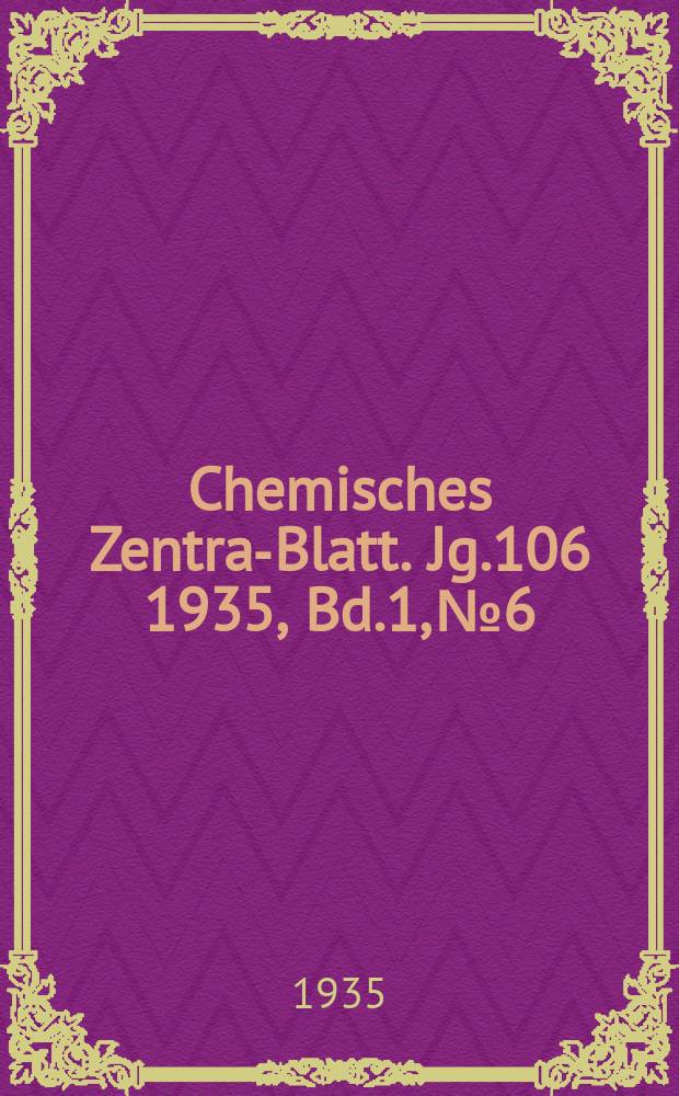 Chemisches Zentral- Blatt. Jg.106 1935, Bd.1, №6