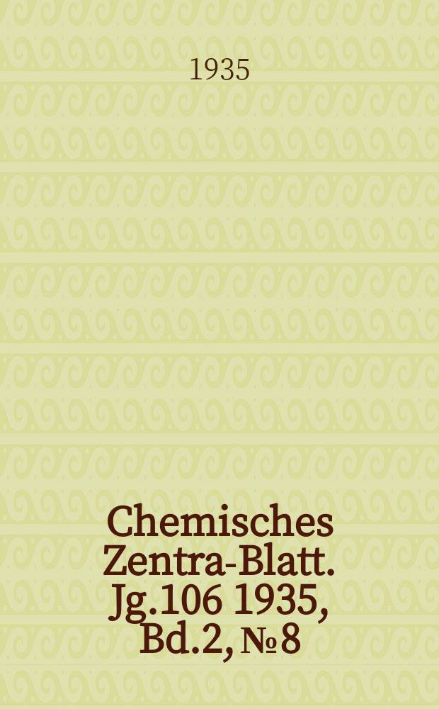 Chemisches Zentral- Blatt. Jg.106 1935, Bd.2, №8