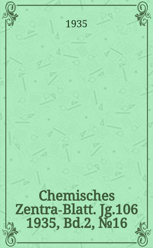 Chemisches Zentral- Blatt. Jg.106 1935, Bd.2, №16