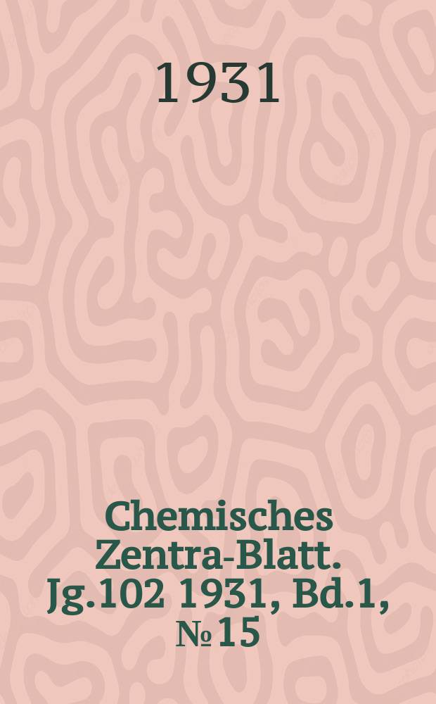 Chemisches Zentral- Blatt. Jg.102 1931, Bd.1, №15