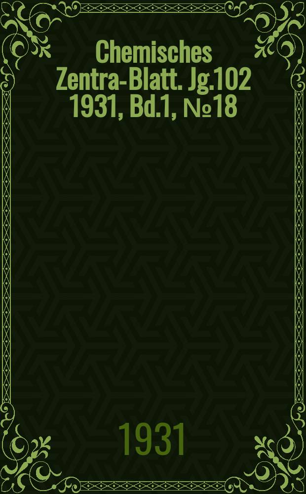 Chemisches Zentral- Blatt. Jg.102 1931, Bd.1, №18