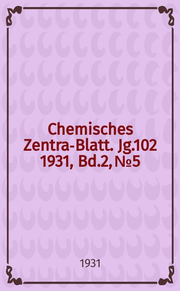 Chemisches Zentral- Blatt. Jg.102 1931, Bd.2, №5