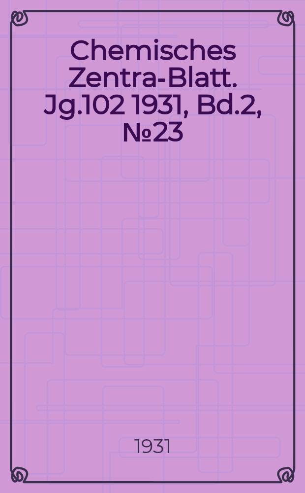 Chemisches Zentral- Blatt. Jg.102 1931, Bd.2, №23