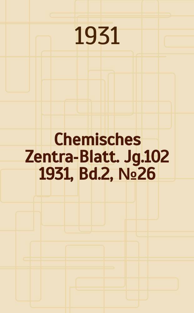 Chemisches Zentral- Blatt. Jg.102 1931, Bd.2, №26