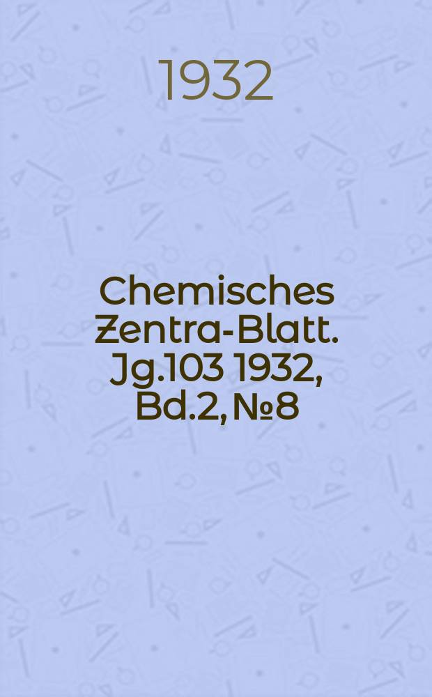 Chemisches Zentral- Blatt. Jg.103 1932, Bd.2, №8