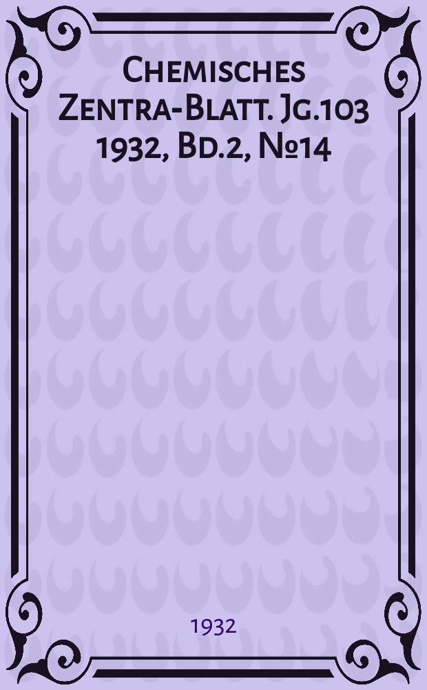 Chemisches Zentral- Blatt. Jg.103 1932, Bd.2, №14