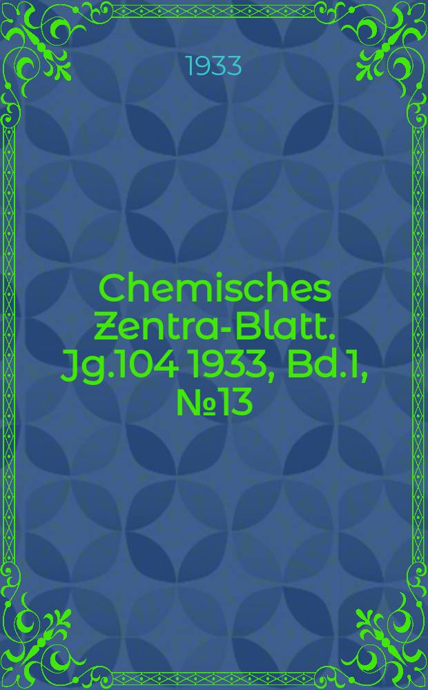 Chemisches Zentral- Blatt. Jg.104 1933, Bd.1, №13