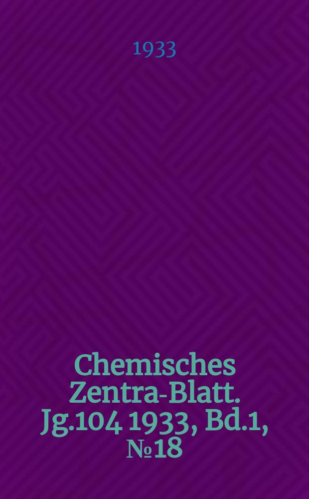 Chemisches Zentral- Blatt. Jg.104 1933, Bd.1, №18