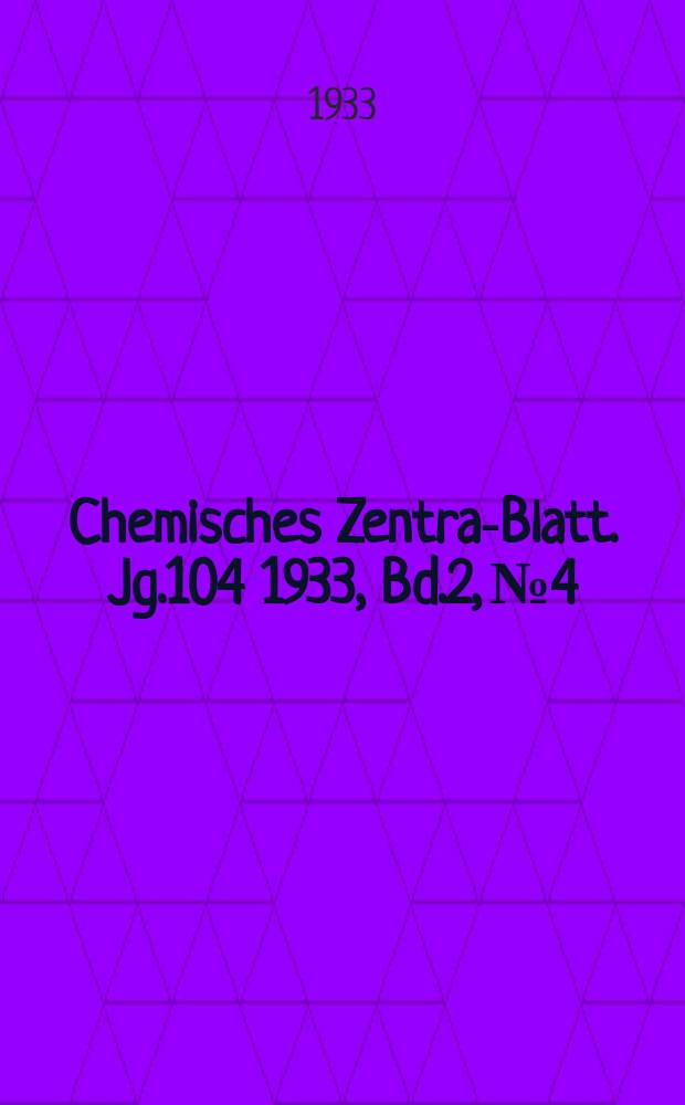 Chemisches Zentral- Blatt. Jg.104 1933, Bd.2, №4