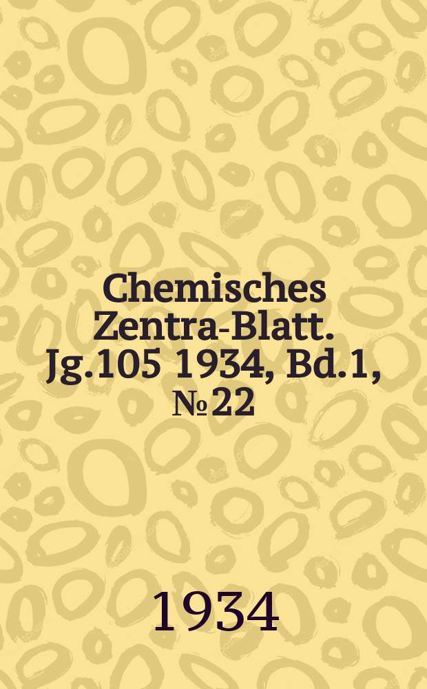 Chemisches Zentral- Blatt. Jg.105 1934, Bd.1, №22