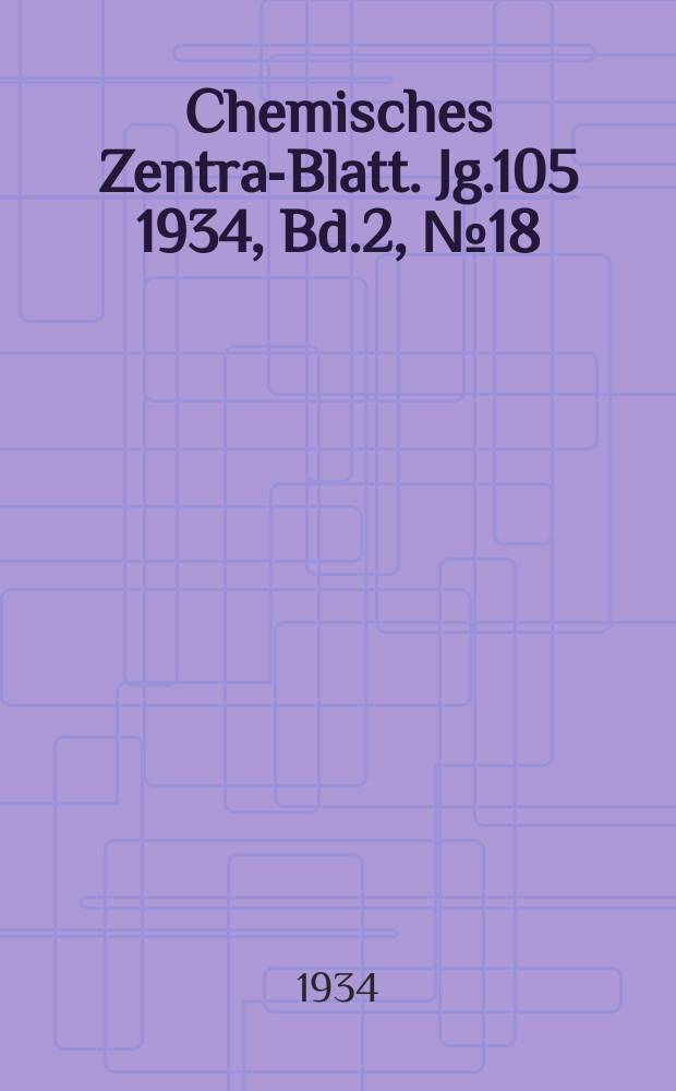 Chemisches Zentral- Blatt. Jg.105 1934, Bd.2, №18