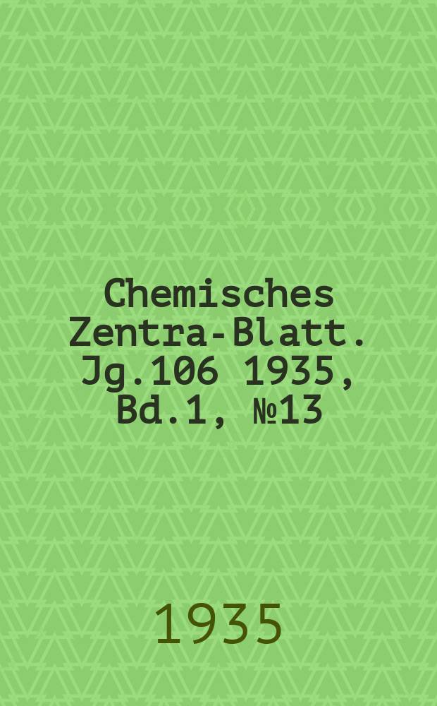 Chemisches Zentral- Blatt. Jg.106 1935, Bd.1, №13