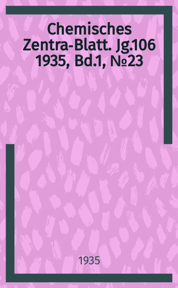Chemisches Zentral- Blatt. Jg.106 1935, Bd.1, №23