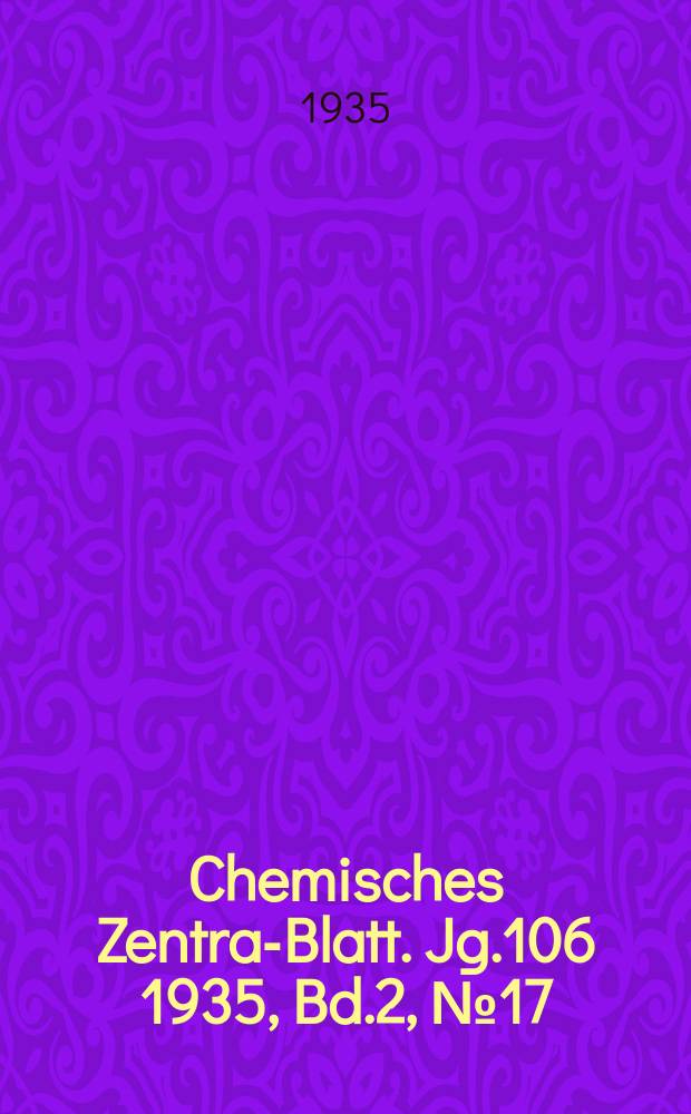 Chemisches Zentral- Blatt. Jg.106 1935, Bd.2, №17