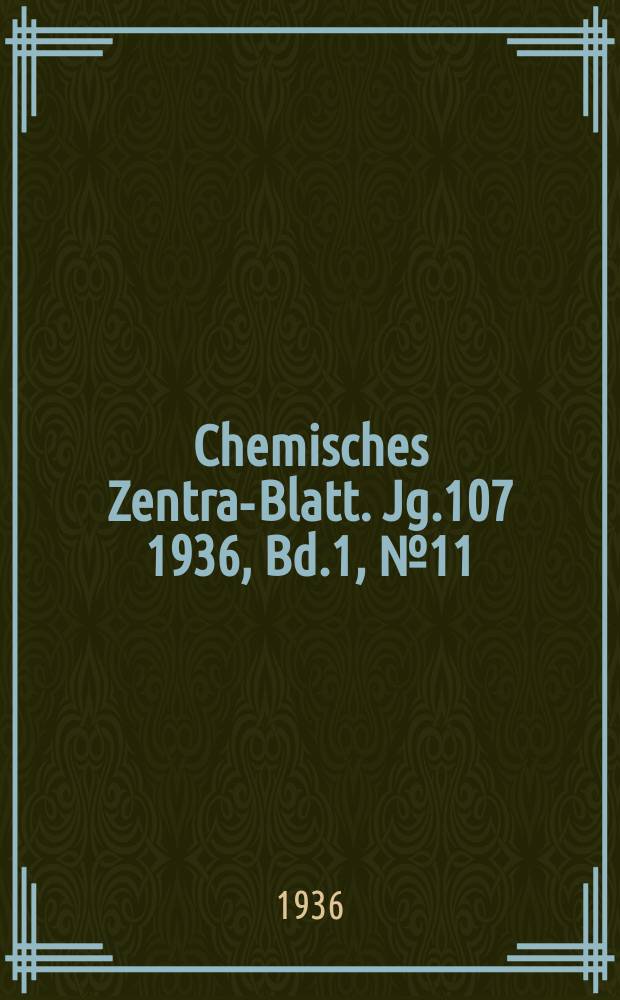 Chemisches Zentral- Blatt. Jg.107 1936, Bd.1, №11