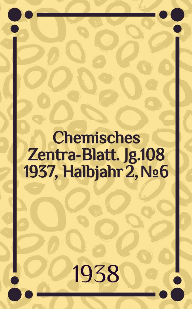 Chemisches Zentral- Blatt. Jg.108 1937, Halbjahr 2, №6