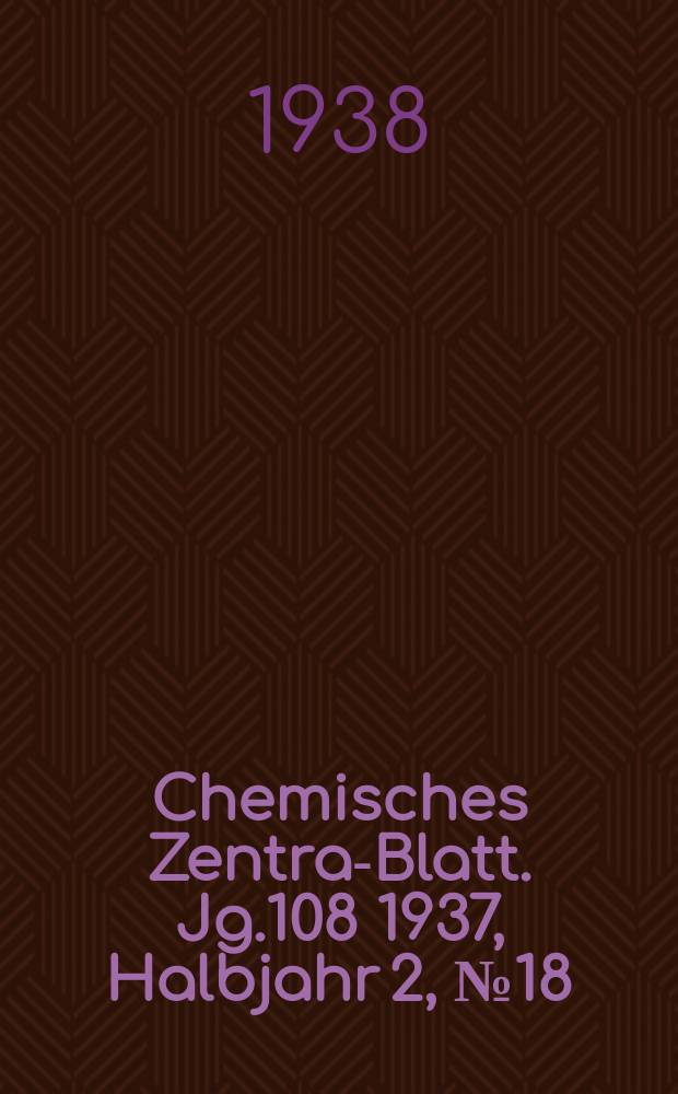 Chemisches Zentral- Blatt. Jg.108 1937, Halbjahr 2, №18